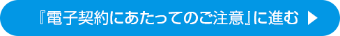 『電子契約にあたってのご注意』に進む