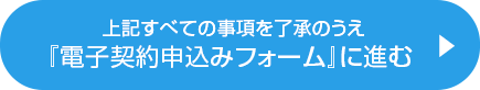 上記すべての事項を了承のうえ『電子契約申込みフォーム』に進む 