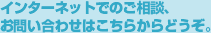 インターネットでのご相談、お問い合わせはこちらからどうぞ。