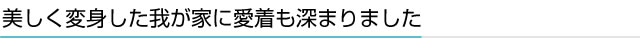 美しく変身した我が家に愛着も深まりました