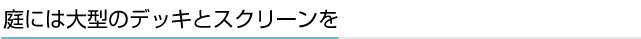 庭には大型のデッキとスクリーンを