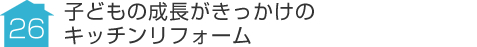 事例26:子どもの成長がきっかけのキッチンリフォーム