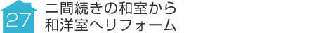 事例27:ニ間続きの和室から和洋室へリフォーム