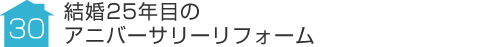 事例30:結婚25年目のアニバーサリーリフォーム