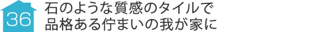 事例36:石のような質感のタイルで品格ある佇まいの我が家に