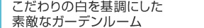 こだわりの白を基調にした素敵なガーデンルーム