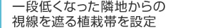 一段低くなった隣地からの視線を遮る植栽帯を設定