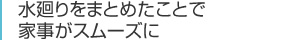 水廻りをまとめたことで家事がスムーズに