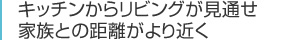 キッチンからリビングが見通せ家族との距離がより近く