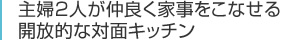 主婦2人が仲良く家事をこなせる開放的な対面キッチン