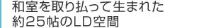 和室を取り払って生まれた約25帖のLD空間