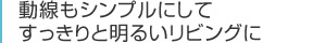 動線もシンプルにしてすっきりと明るいリビングに