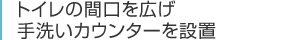 トイレの間口を広げ手洗いカウンターを設置