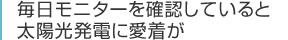 毎日モニターを確認していると太陽光発電に愛着が