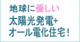 地球に優しい太陽光発電＋オール電化住宅!