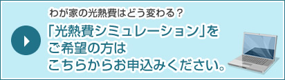 わが家の光熱費はどう変わる？｢光熱費シミュレーション｣をご希望の方は こちらからお申込みください。